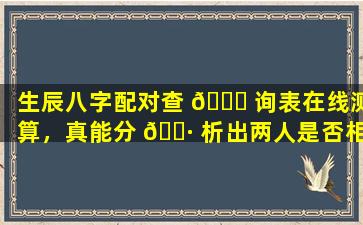 生辰八字配对查 🐟 询表在线测算，真能分 🕷 析出两人是否相配吗